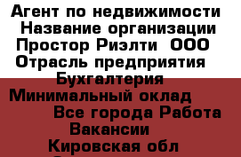 Агент по недвижимости › Название организации ­ Простор-Риэлти, ООО › Отрасль предприятия ­ Бухгалтерия › Минимальный оклад ­ 150 000 - Все города Работа » Вакансии   . Кировская обл.,Захарищево п.